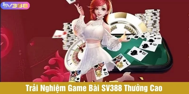 Trải nghiệm game bài SV388 thưởng cao với nhiều sản phẩm thú vị