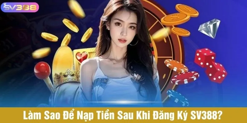 Làm sao để nạp tiền sau khi đăng ký tài khoản tại nhà cái?